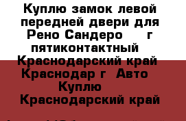 Куплю замок левой передней двери для Рено Сандеро 2011г пятиконтактный - Краснодарский край, Краснодар г. Авто » Куплю   . Краснодарский край